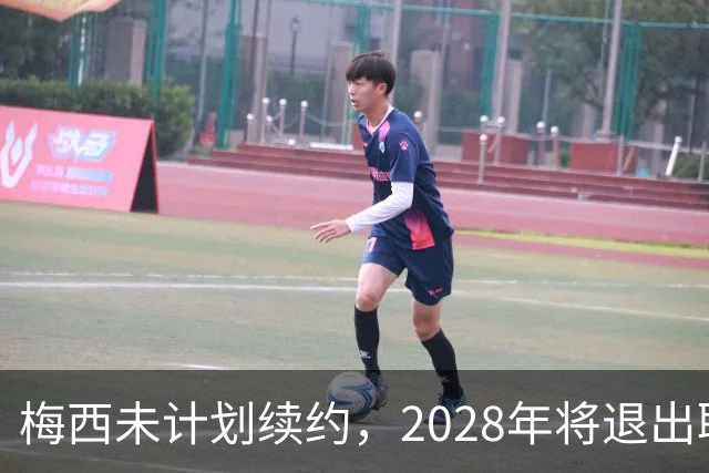 梅西未计划续约，2028年将退出职业生涯